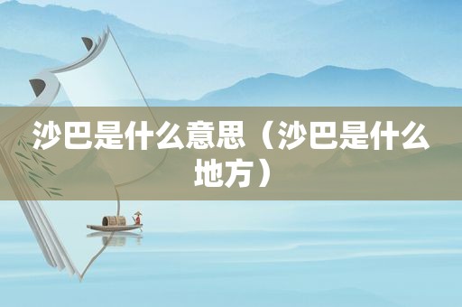 沙巴是什么意思（沙巴是什么地方）