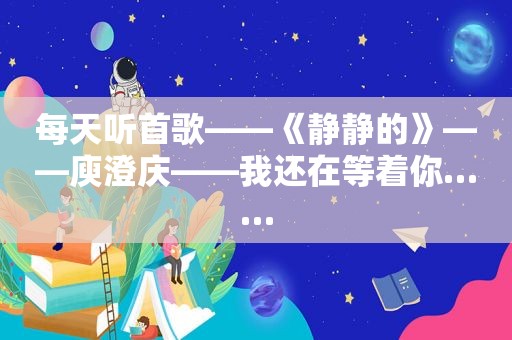 每天听首歌——《静静的》——庾澄庆——我还在等着你……