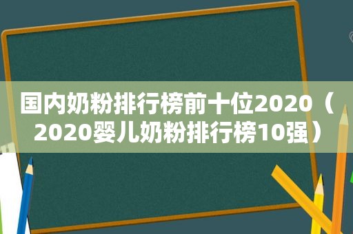 国内奶粉排行榜前十位2020（2020婴儿奶粉排行榜10强）