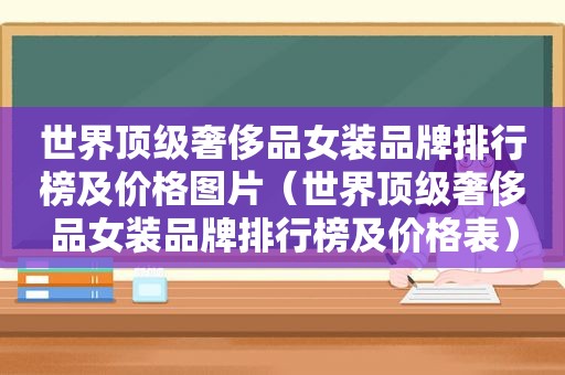 世界顶级奢侈品女装品牌排行榜及价格图片（世界顶级奢侈品女装品牌排行榜及价格表）