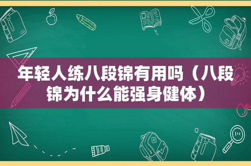 年轻人练八段锦有用吗（八段锦为什么能强身健体）