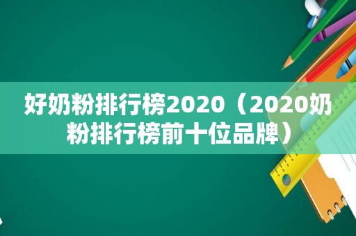 好奶粉排行榜2020（2020奶粉排行榜前十位品牌）