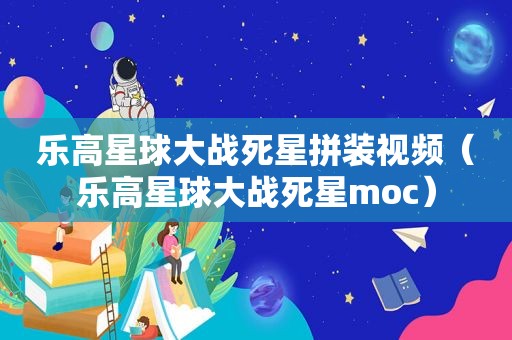 乐高星球大战死星拼装视频（乐高星球大战死星moc）