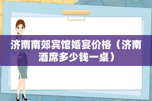 济南南郊宾馆婚宴价格（济南酒席多少钱一桌）