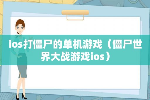 ios打僵尸的单机游戏（僵尸世界大战游戏ios）