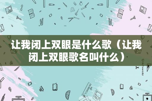 让我闭上双眼是什么歌（让我闭上双眼歌名叫什么）