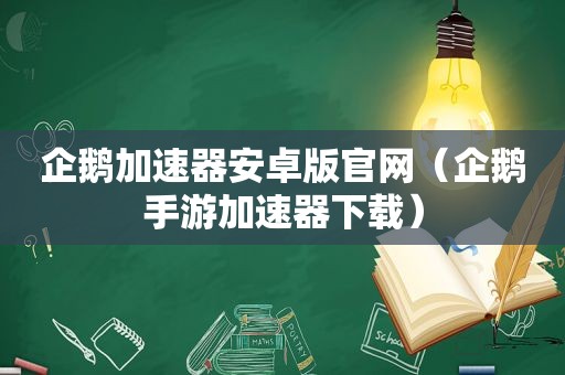 企鹅加速器安卓版官网（企鹅手游加速器下载）