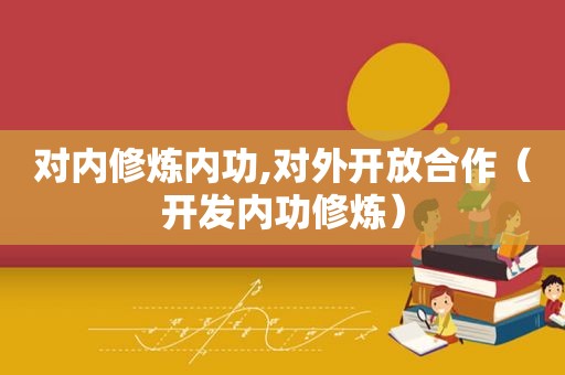 对内修炼内功,对外开放合作（开发内功修炼）