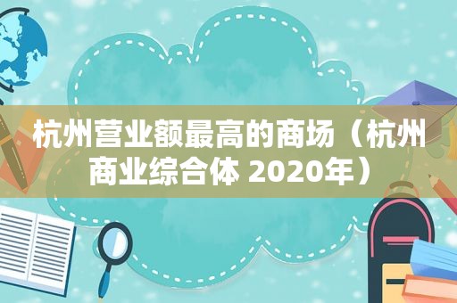 杭州营业额最高的商场（杭州商业综合体 2020年）