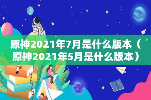 原神2021年7月是什么版本（原神2021年5月是什么版本）