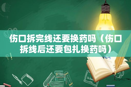 伤口拆完线还要换药吗（伤口拆线后还要包扎换药吗）