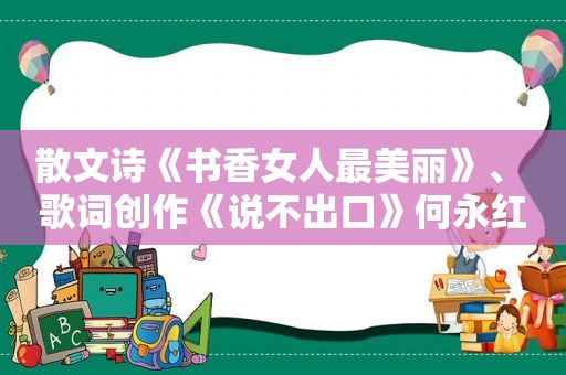 散文诗《书香女人最美丽》、 歌词创作《说不出口》何永红