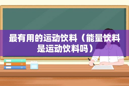 最有用的运动饮料（能量饮料是运动饮料吗）