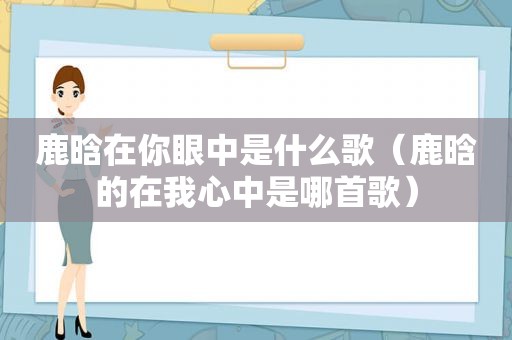 鹿晗在你眼中是什么歌（鹿晗的在我心中是哪首歌）