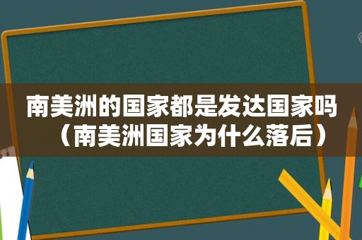 南美洲的国家都是发达国家吗（南美洲国家为什么落后）