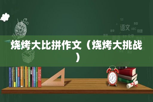 烧烤大比拼作文（烧烤大挑战）