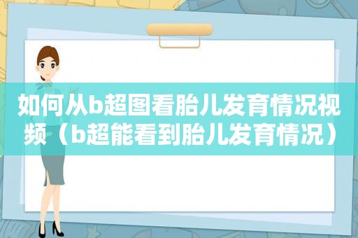 如何从b超图看胎儿发育情况视频（b超能看到胎儿发育情况）