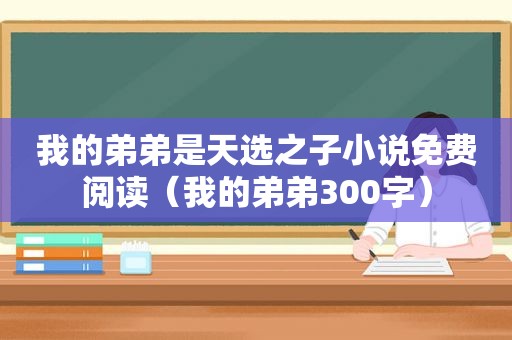 我的弟弟是天选之子小说免费阅读（我的弟弟300字）