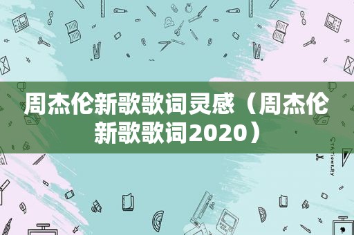 周杰伦新歌歌词灵感（周杰伦新歌歌词2020）