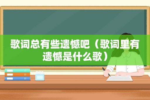 歌词总有些遗憾吧（歌词里有遗憾是什么歌）