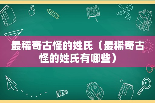 最稀奇古怪的姓氏（最稀奇古怪的姓氏有哪些）