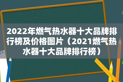 2022年燃气热水器十大品牌排行榜及价格图片（2021燃气热水器十大品牌排行榜）