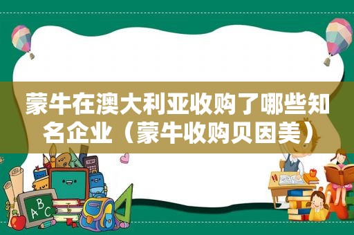 蒙牛在澳大利亚收购了哪些知名企业（蒙牛收购贝因美）