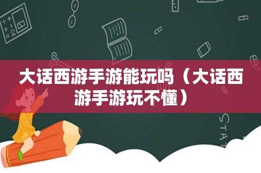 大话西游手游能玩吗（大话西游手游玩不懂）