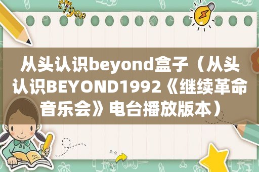 从头认识beyond盒子（从头认识BEYOND1992《继续革命音乐会》电台播放版本）