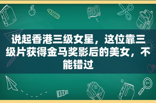 说起香港三级女星，这位靠 *** 获得金马奖影后的美女，不能错过