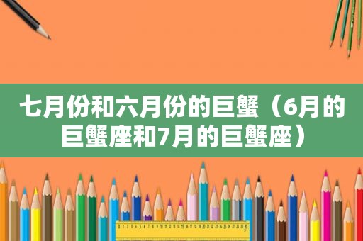 七月份和六月份的巨蟹（6月的巨蟹座和7月的巨蟹座）