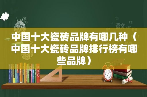 中国十大瓷砖品牌有哪几种（中国十大瓷砖品牌排行榜有哪些品牌）