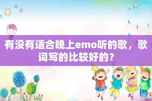 有没有适合晚上emo听的歌，歌词写的比较好的？