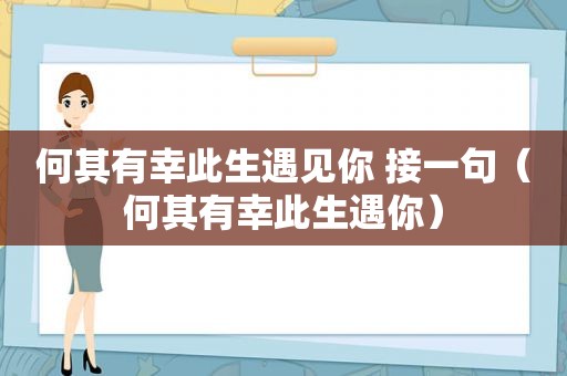 何其有幸此生遇见你 接一句（何其有幸此生遇你）