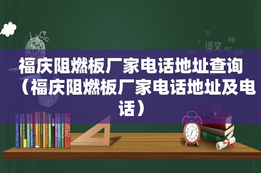 福庆阻燃板厂家电话地址查询（福庆阻燃板厂家电话地址及电话）