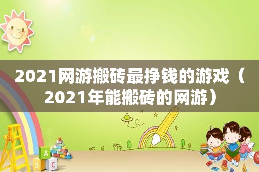 2021网游搬砖最挣钱的游戏（2021年能搬砖的网游）