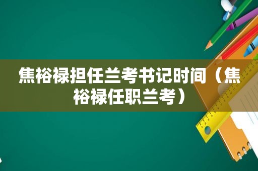 焦裕禄担任兰考书记时间（焦裕禄任职兰考）