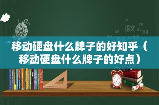 移动硬盘什么牌子的好知乎（移动硬盘什么牌子的好点）