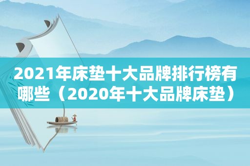 2021年床垫十大品牌排行榜有哪些（2020年十大品牌床垫）