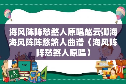 海风阵阵愁煞人原唱赵云卿海海风阵阵愁煞人曲谱（海风阵阵愁煞人原唱）