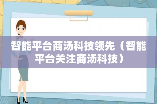 智能平台商汤科技领先（智能平台关注商汤科技）