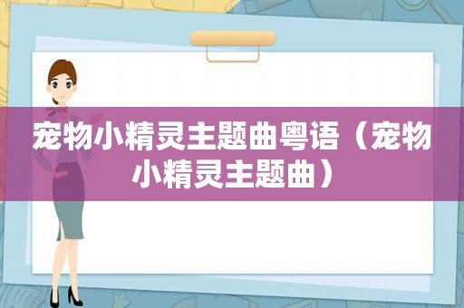 宠物小精灵主题曲粤语（宠物小精灵主题曲）