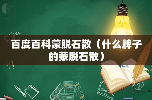 百度百科蒙脱石散（什么牌子的蒙脱石散）