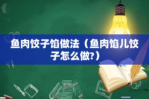 鱼肉饺子馅做法（鱼肉馅儿饺子怎么做?）