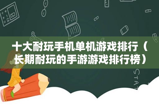 十大耐玩手机单机游戏排行（长期耐玩的手游游戏排行榜）