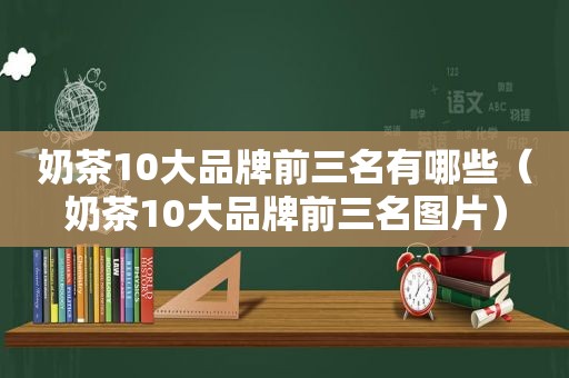 奶茶10大品牌前三名有哪些（奶茶10大品牌前三名图片）