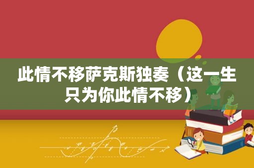 此情不移萨克斯独奏（这一生只为你此情不移）