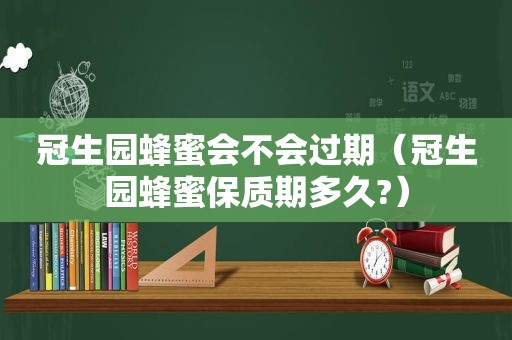 冠生园蜂蜜会不会过期（冠生园蜂蜜保质期多久?）