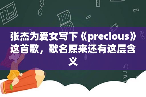 张杰为爱女写下《precious》这首歌，歌名原来还有这层含义