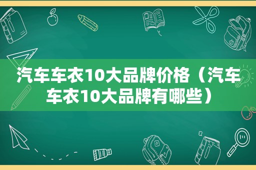 汽车车衣10大品牌价格（汽车车衣10大品牌有哪些）